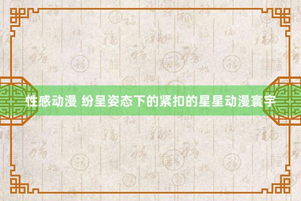 性感动漫 纷呈姿态下的紧扣的星星动漫寰宇