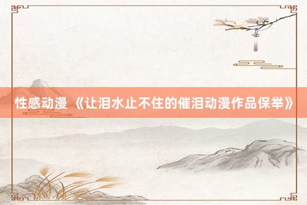 性感动漫 《让泪水止不住的催泪动漫作品保举》