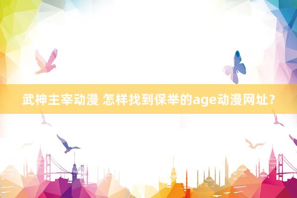 武神主宰动漫 怎样找到保举的age动漫网址？