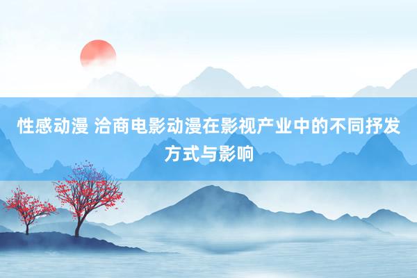 性感动漫 洽商电影动漫在影视产业中的不同抒发方式与影响